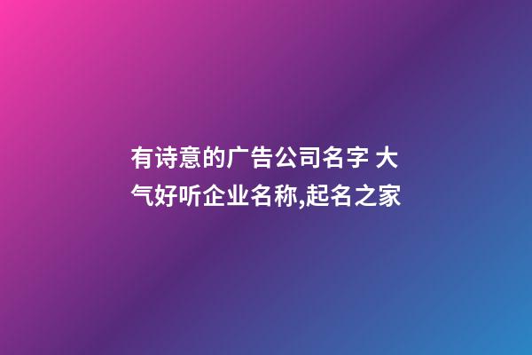 有诗意的广告公司名字 大气好听企业名称,起名之家-第1张-公司起名-玄机派